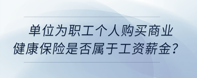 單位為職工個人購買商業(yè)健康保險是否屬于工資薪金？