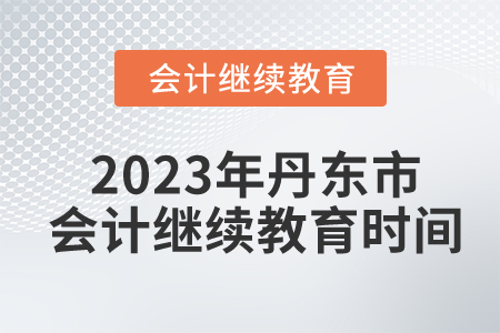 2023年丹東市東奧會計繼續(xù)教育時間安排