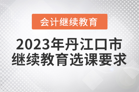 2023年丹江口市會計繼續(xù)教育選課要求
