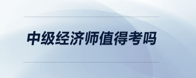 中級(jí)經(jīng)濟(jì)師值得考嗎