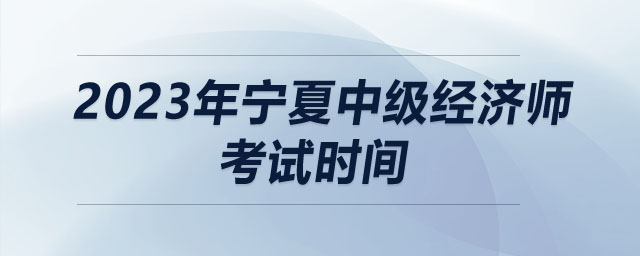 2023年寧夏中級(jí)經(jīng)濟(jì)師考試時(shí)間