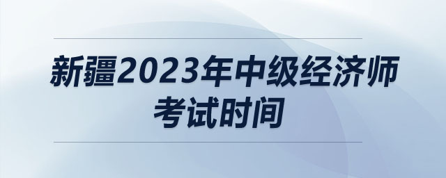 新疆2023年中級(jí)經(jīng)濟(jì)師考試時(shí)間