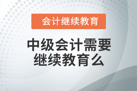 中級會計需要繼續(xù)教育么？