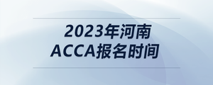 2023年河南acca報名時間