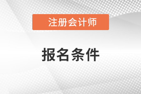 注冊(cè)會(huì)計(jì)師報(bào)考條件2023年