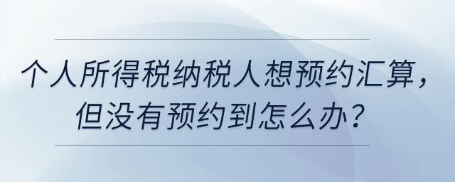 個(gè)人所得稅納稅人想預(yù)約3月1日辦理匯算，但沒(méi)有預(yù)約到怎么辦？