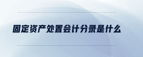 固定資產(chǎn)處置會(huì)計(jì)分錄是什么
