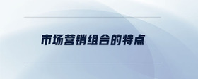 市場營銷組合的特點(diǎn)