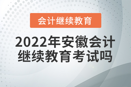 2022年安徽會計(jì)繼續(xù)教育考試嗎？