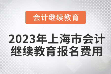 2023年上海市會(huì)計(jì)繼續(xù)教育報(bào)名費(fèi)用