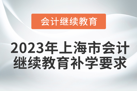2023年上海市會(huì)計(jì)繼續(xù)教育補(bǔ)學(xué)要求
