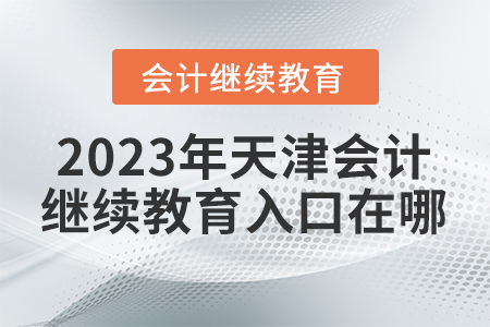 2023年天津會(huì)計(jì)人員繼續(xù)教育入口在哪？