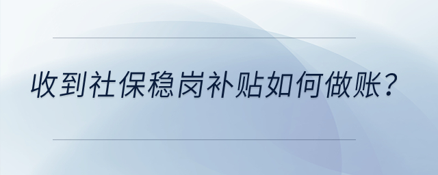 收到社保穩(wěn)崗補貼如何做賬？