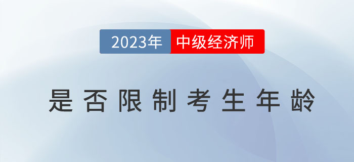 2023年中級經(jīng)濟師考試報名是否限制考生年齡？