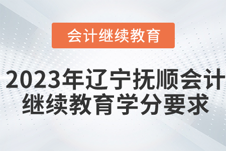 2023年遼寧撫順會(huì)計(jì)繼續(xù)教育學(xué)分要求