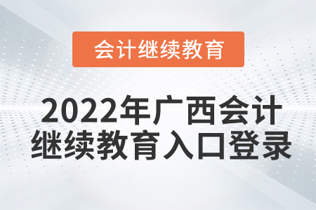 2022年廣西會(huì)計(jì)繼續(xù)教育入口登錄要求