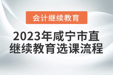 2023年咸寧市直會計繼續(xù)教育選課流程