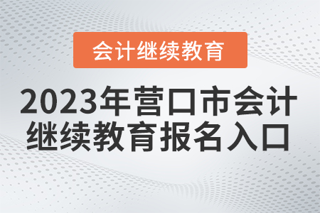 2023年?duì)I口市會(huì)計(jì)繼續(xù)教育報(bào)名流程
