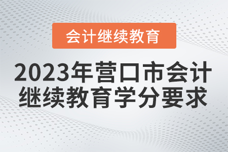 2023年營口市會計繼續(xù)教育學分要求