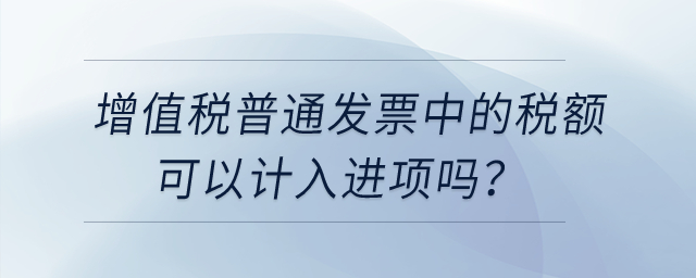 增值稅普通發(fā)票中的稅額可以計(jì)入進(jìn)項(xiàng)嗎？