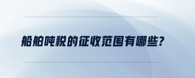 船舶噸稅的征收范圍有哪些