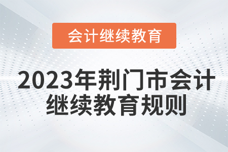 2023年湖北省荊門市會計繼續(xù)教育報名規(guī)則