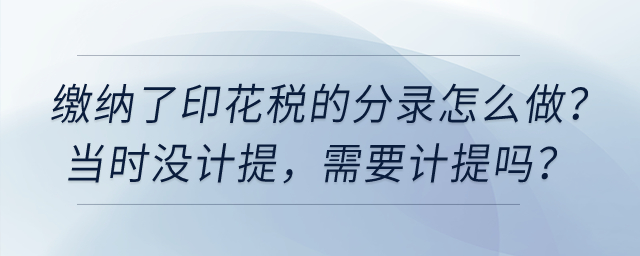 繳納了印花稅的分錄怎么做，當(dāng)時沒計(jì)提，需要計(jì)提嗎？