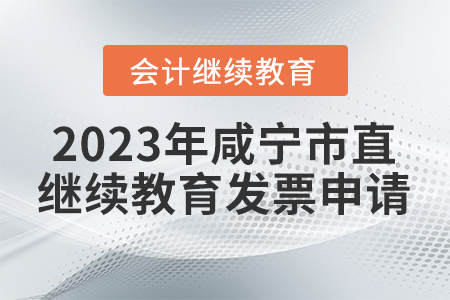 2023年咸寧市直會計繼續(xù)教育發(fā)票申請流程
