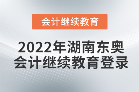 2022年湖南東奧會計繼續(xù)教育登錄在哪里？