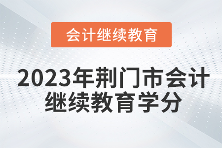 2023年荊門市會計繼續(xù)教育學(xué)分要求