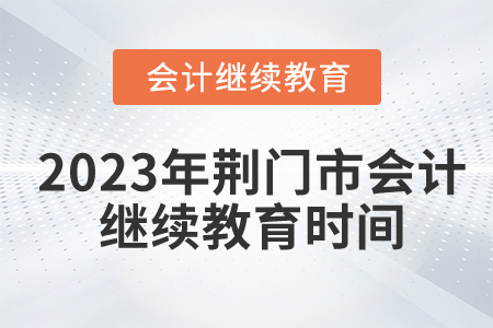 2023年荊門(mén)市會(huì)計(jì)繼續(xù)教育時(shí)間安排