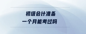 初級(jí)會(huì)計(jì)準(zhǔn)備一個(gè)月能考過嗎