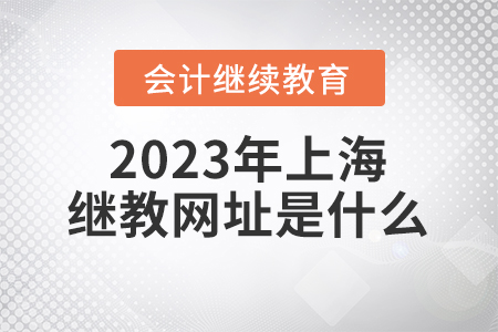 2023年上海會計繼續(xù)教育網(wǎng)址是什么？