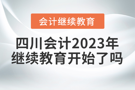四川會(huì)計(jì)2023年繼續(xù)教育開始了嗎？