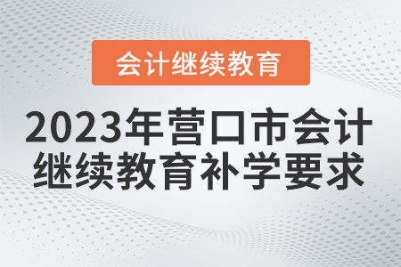 2023年營口市會計繼續(xù)教育補學要求