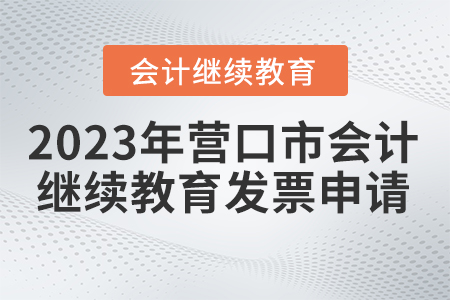 2023年營口市會計繼續(xù)教育發(fā)票申請流程