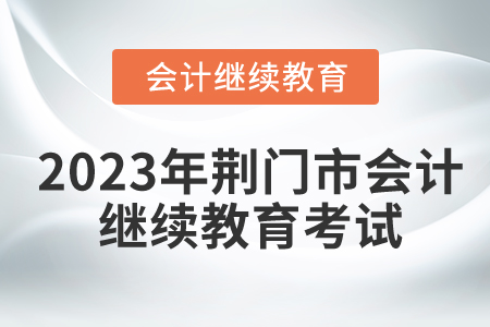 2023年荊門市會計繼續(xù)教育考試要求