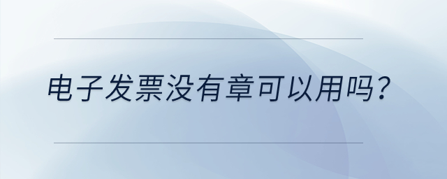 電子發(fā)票沒有章可以用嗎？