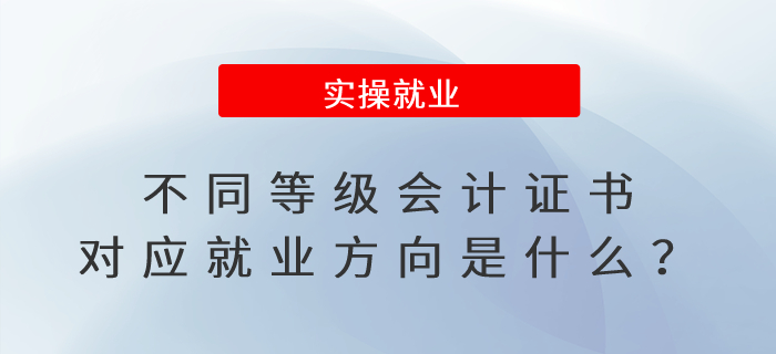 不同等級(jí)會(huì)計(jì)證書對(duì)應(yīng)就業(yè)方向是什么？