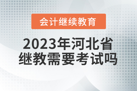 2023年河北省會(huì)計(jì)繼續(xù)教育需要考試嗎？
