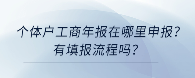 個體工商戶工商年報在哪里申報？有填報流程嗎？
