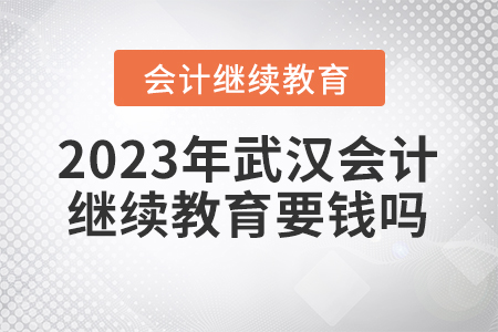 2023年武漢會(huì)計(jì)繼續(xù)教育要錢嗎？