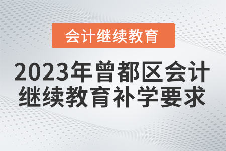 2023年曾都區(qū)會計(jì)繼續(xù)教育補(bǔ)學(xué)要求