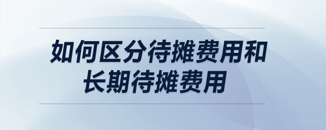 如何區(qū)分待攤費用和長期待攤費用