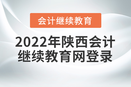 2022年陜西會計繼續(xù)教育網(wǎng)登錄要求