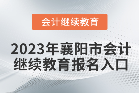 2023年襄陽市會(huì)計(jì)繼續(xù)教育報(bào)名入口