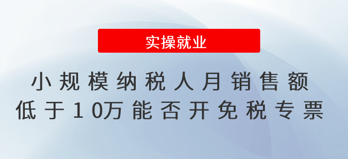 小規(guī)模納稅人銷售機(jī)動(dòng)車月銷售額低于10萬元能否開具免稅專票？