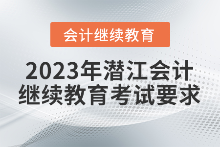 2023年潛江會計(jì)繼續(xù)教育考試要求