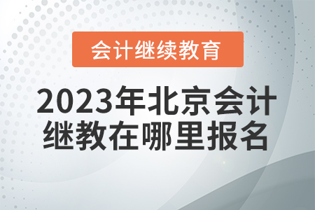 2023年北京會(huì)計(jì)繼續(xù)教育在哪里報(bào)名？