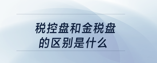 稅控盤和金稅盤的區(qū)別是什么？
